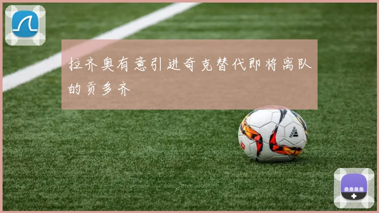 拉齐奥有意引进奇克替代即将离队的贡多齐