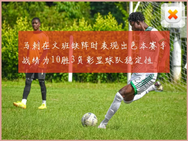 马刺在文班缺阵时表现出色本赛季战绩为10胜3负彰显球队稳定性