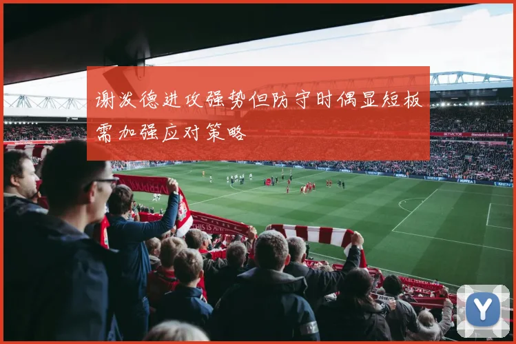 谢泼德进攻强势但防守时偶显短板需加强应对策略