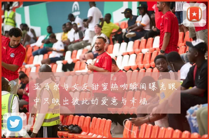 亚马尔与女友甜蜜热吻瞬间曝光眼中只映出彼此的爱意与幸福