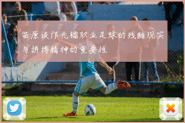 苗原谈邝兆镭职业足球的残酷现实与拼搏精神的重要性