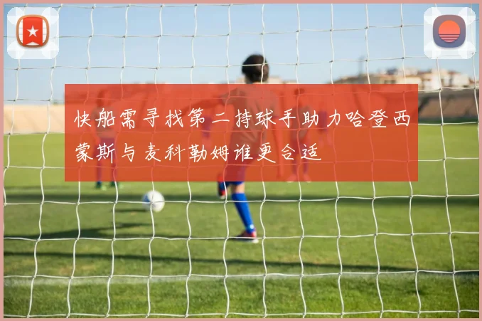 快船需寻找第二持球手助力哈登西蒙斯与麦科勒姆谁更合适