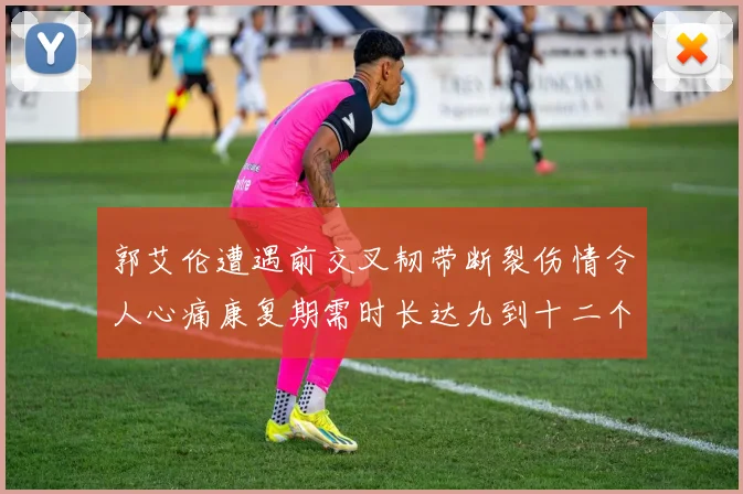 郭艾伦遭遇前交叉韧带断裂伤情令人心痛康复期需时长达九到十二个月