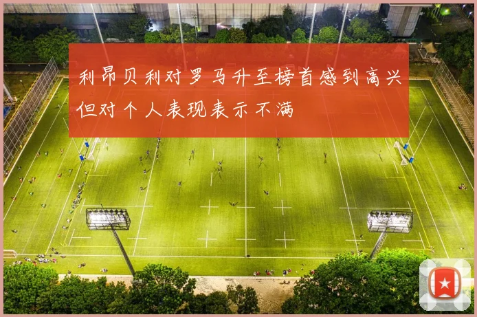 利昂贝利对罗马升至榜首感到高兴但对个人表现表示不满