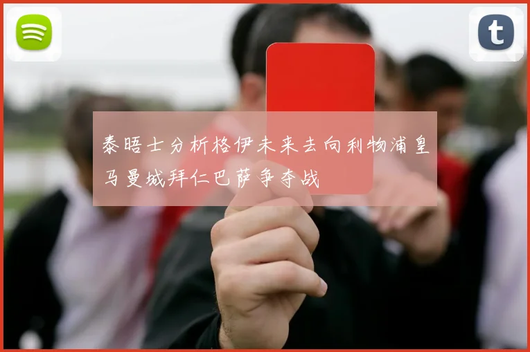 泰晤士分析格伊未来去向利物浦皇马曼城拜仁巴萨争夺战