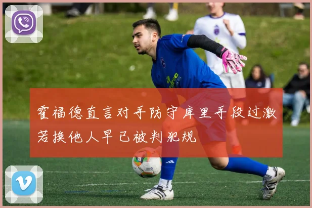 霍福德直言对手防守库里手段过激若换他人早已被判犯规