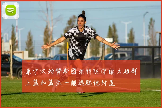 康宁汉姆赞斯图尔特防守能力超群上篮扣篮无一能逃脱他封盖