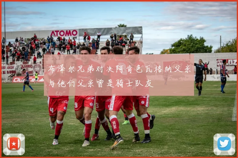 布泽尔兄弟对决阿肯色瓦格纳父亲与他们父亲曾是骑士队友