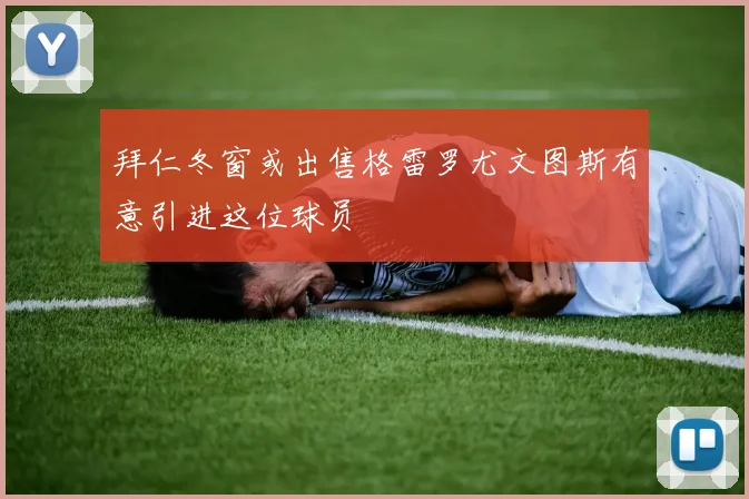 拜仁冬窗或出售格雷罗尤文图斯有意引进这位球员