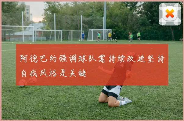 阿德巴约强调球队需持续改进坚持自我风格是关键