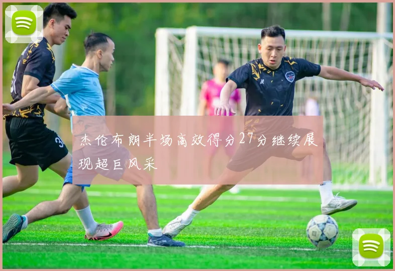 杰伦布朗半场高效得分27分继续展现超巨风采
