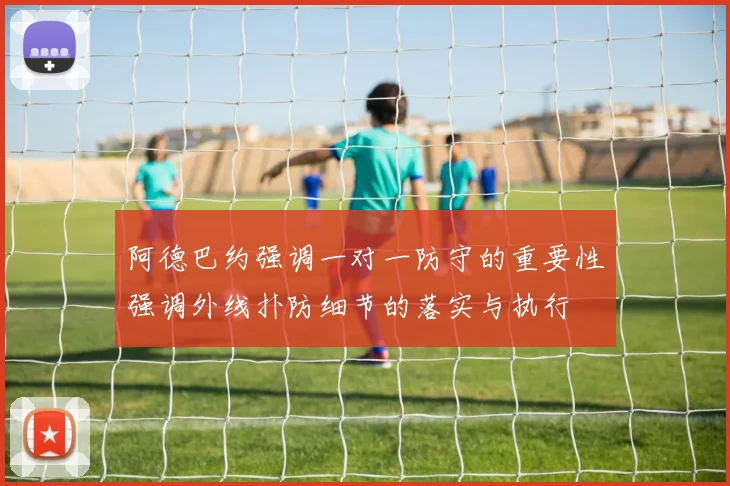 阿德巴约强调一对一防守的重要性强调外线扑防细节的落实与执行