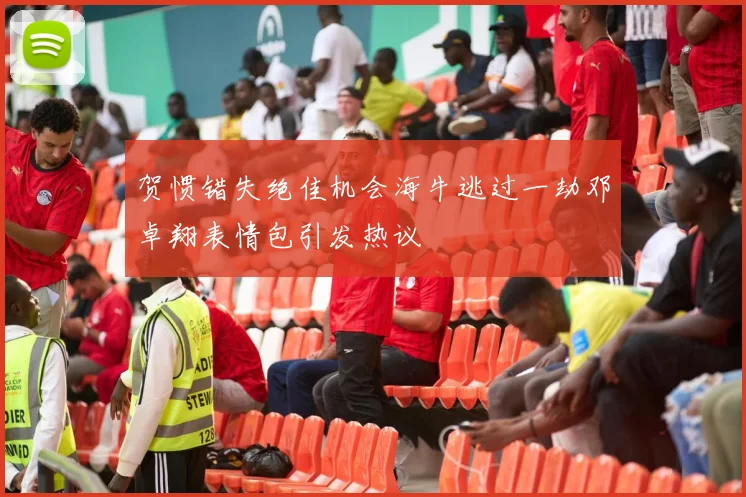 贺惯错失绝佳机会海牛逃过一劫邓卓翔表情包引发热议