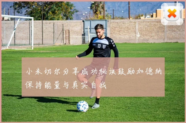 小米切尔分享成功秘诀鼓励加德纳保持能量与真实自我
