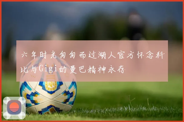 六年时光匆匆而过湖人官方怀念科比与Gigi的曼巴精神永存