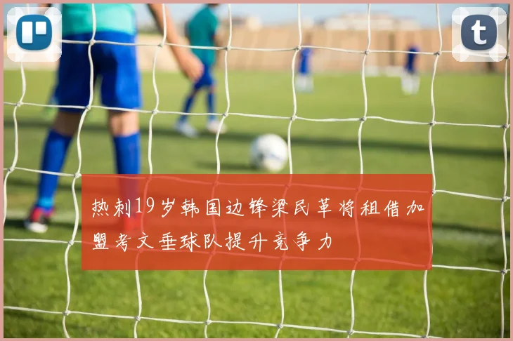 热刺19岁韩国边锋梁民革将租借加盟考文垂球队提升竞争力