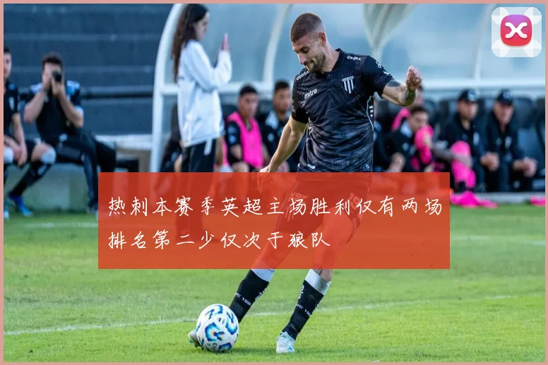 热刺本赛季英超主场胜利仅有两场排名第二少仅次于狼队